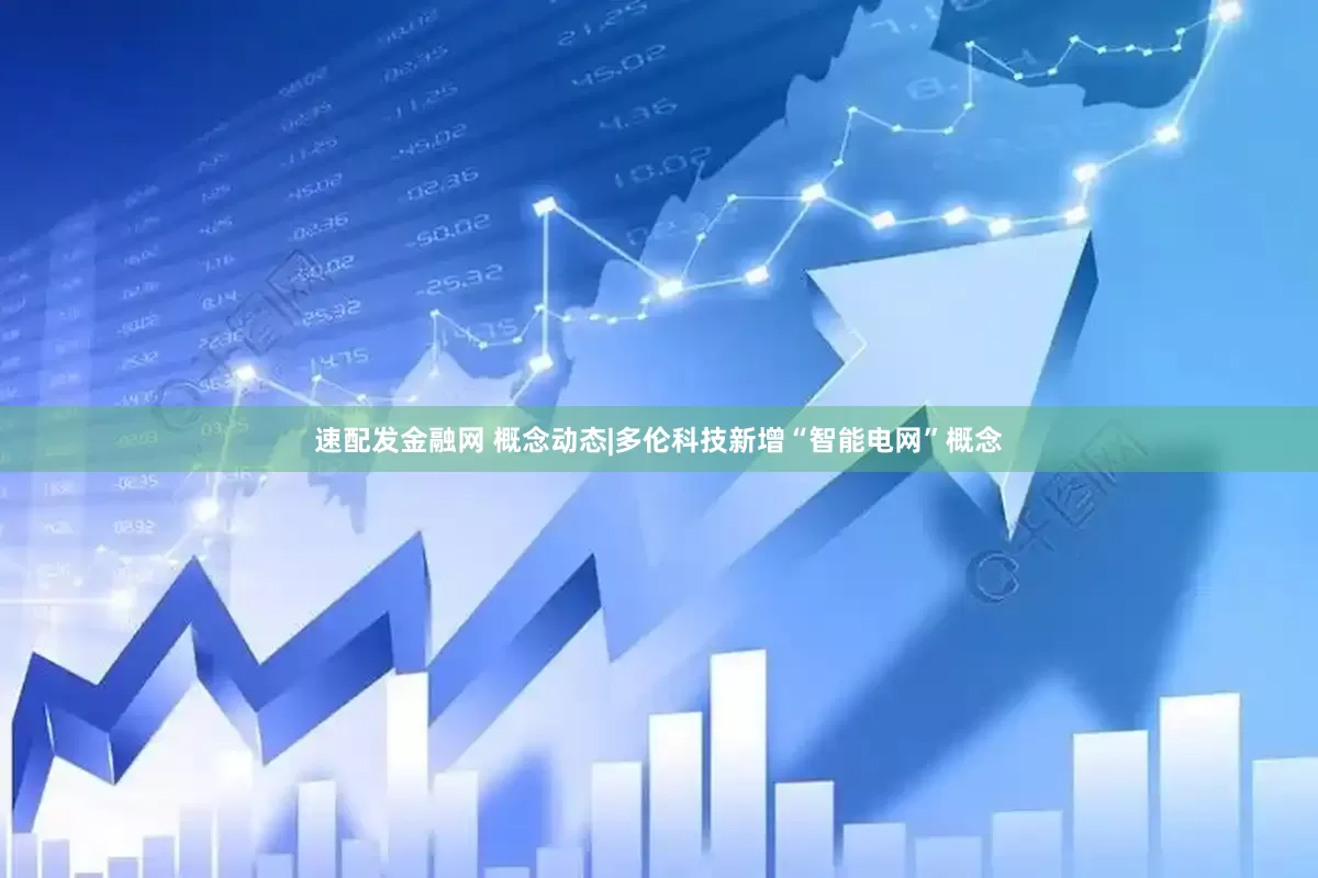速配发金融网 概念动态|多伦科技新增“智能电网”概念