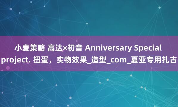 小麦策略 高达×初音 Anniversary Special project. 扭蛋，实物效果_造型_com_夏亚专用扎古