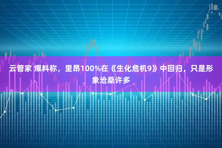云管家 爆料称，里昂100%在《生化危机9》中回归，只是形象沧桑许多