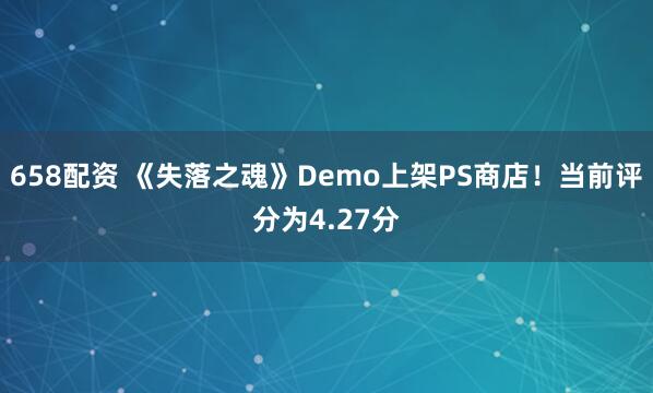 658配资 《失落之魂》Demo上架PS商店！当前评分为4.27分