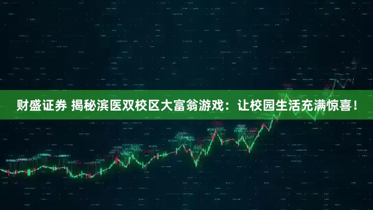 财盛证券 揭秘滨医双校区大富翁游戏：让校园生活充满惊喜！