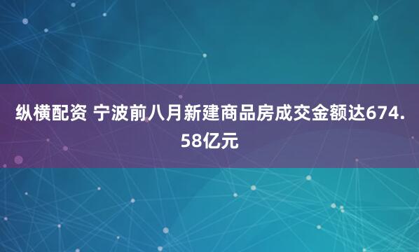 纵横配资 宁波前八月新建商品房成交金额达674.58亿元