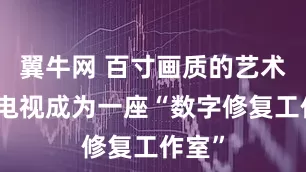 翼牛网 百寸画质的艺术：当电视成为一座“数字修复工作室”